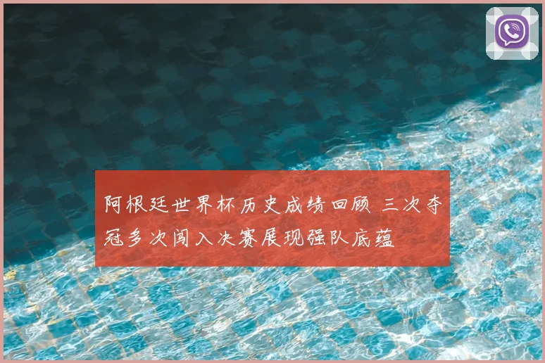 阿根廷世界杯历史成绩回顾 三次夺冠多次闯入决赛展现强队底蕴