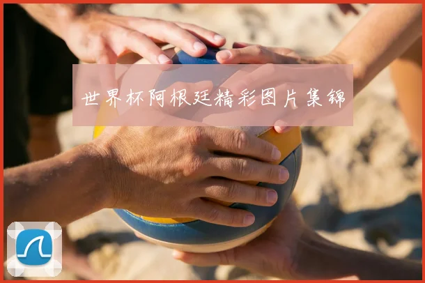 世界杯阿根廷精彩图片集锦