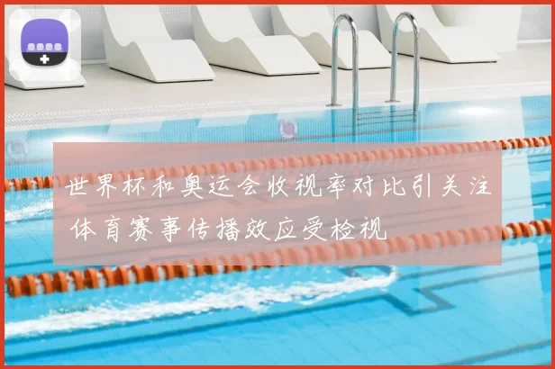 世界杯和奥运会收视率对比引关注 体育赛事传播效应受检视