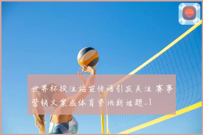 世界杯投注站宣传语引发关注 赛事营销文案成体育资讯新话题_1