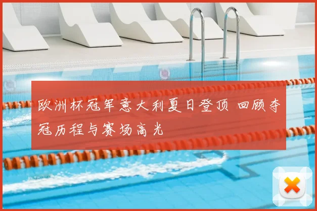 欧洲杯冠军意大利夏日登顶 回顾夺冠历程与赛场高光