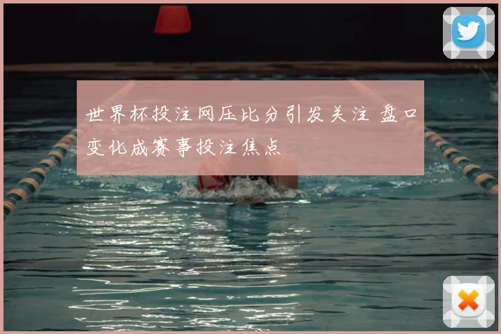 世界杯投注网压比分引发关注 盘口变化成赛事投注焦点
