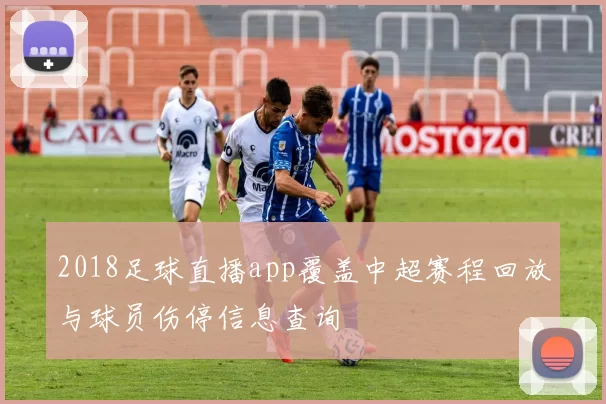 2018足球直播app覆盖中超赛程回放与球员伤停信息查询