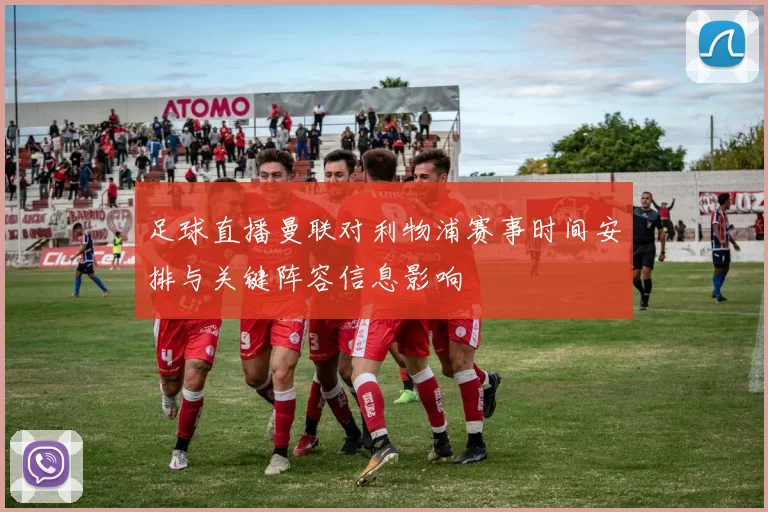 足球直播曼联对利物浦赛事时间安排与关键阵容信息影响