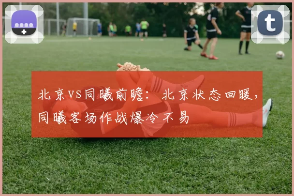 北京vs同曦前瞻：北京状态回暖，同曦客场作战爆冷不易