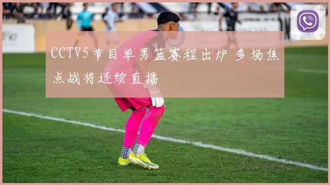 CCTV5节目单男篮赛程出炉 多场焦点战将连续直播