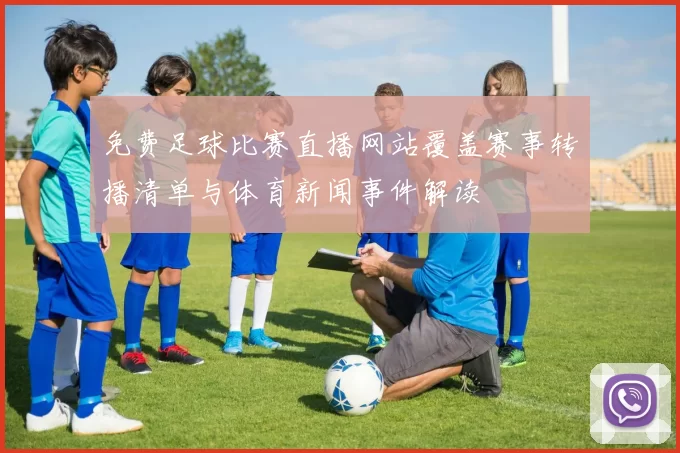 免费足球比赛直播网站覆盖赛事转播清单与体育新闻事件解读